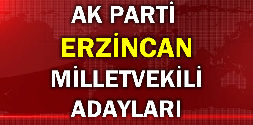 AK PARTİ ERZİNCAN MİLLETVEKİLİ ADAY LİSTESİ